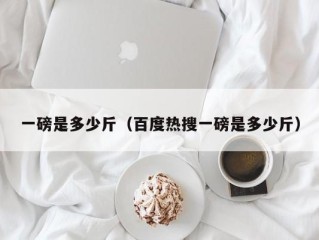 一磅是多少斤（百度热搜一磅是多少斤）