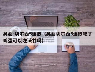 英超-切尔西5连败（英超切尔西5连败吃了鸡蛋可以吃沃甘吗）