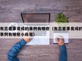 有志者事竟成的事例有哪些（有志者事竟成的事例有哪些小练笔）