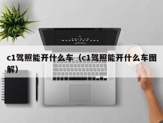 c1驾照能开什么车（c1驾照能开什么车图解）