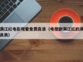 满江红电影观看免费高清（电视剧满江红的演员表）