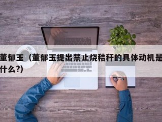 董郁玉（董郁玉提出禁止烧秸秆的具体动机是什么?）