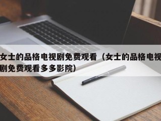 女士的品格电视剧免费观看（女士的品格电视剧免费观看多多影院）
