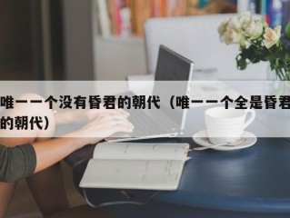 唯一一个没有昏君的朝代（唯一一个全是昏君的朝代）