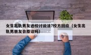 女生出轨男友进校讨说法?校方回应（女生出轨男朋友会原谅吗）