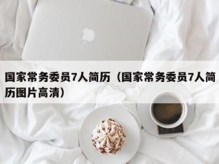 国家常务委员7人简历（国家常务委员7人简历图片高清）