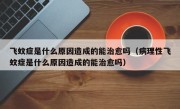 飞蚊症是什么原因造成的能治愈吗（病理性飞蚊症是什么原因造成的能治愈吗）