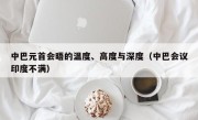 中巴元首会晤的温度、高度与深度（中巴会议印度不满）