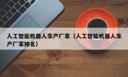 人工智能机器人生产厂家（人工智能机器人生产厂家排名）