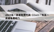 2023五一高速免费时间（二o二一年五一高速免费吗?）