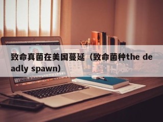 致命真菌在美国蔓延（致命菌种the deadly spawn）