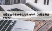 肯德基全家桶被曝吃出生的炸鸡（肯德基新品炸全鸡）