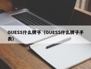 GUESS什么牌子（GUESS什么牌子手表）