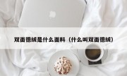 双面德绒是什么面料（什么叫双面德绒）