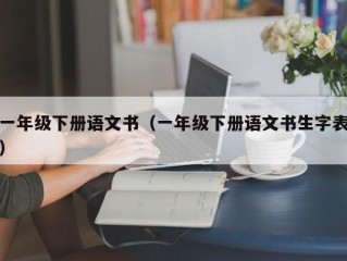 一年级下册语文书（一年级下册语文书生字表）