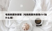 电脑截图快捷键（电脑截图快捷键ctrl加什么键）