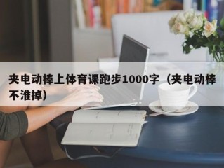 夹电动棒上体育课跑步1000字（夹电动棒不淮掉）