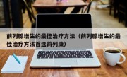 前列腺增生的最佳治疗方法（前列腺增生的最佳治疗方法首选前列康）