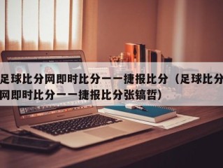 足球比分网即时比分一一捷报比分（足球比分网即时比分一一捷报比分张镐哲）