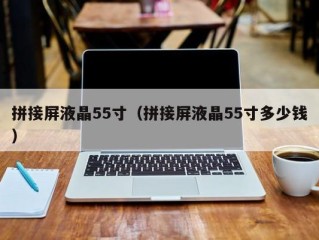 拼接屏液晶55寸（拼接屏液晶55寸多少钱）