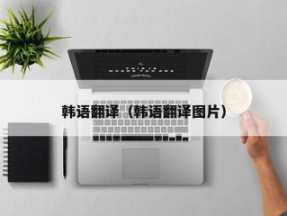 韩语翻译（韩语翻译图片）