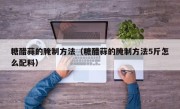 糖醋蒜的腌制方法（糖醋蒜的腌制方法5斤怎么配料）