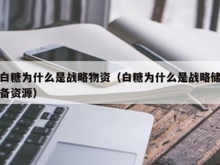 白糖为什么是战略物资（白糖为什么是战略储备资源）