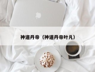 神道丹帝（神道丹帝叶凡）