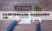 补办身份证需要什么材料（补办身份证需要多少钱）