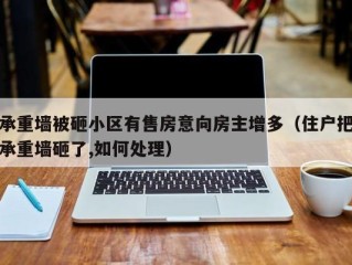 承重墙被砸小区有售房意向房主增多（住户把承重墙砸了,如何处理）
