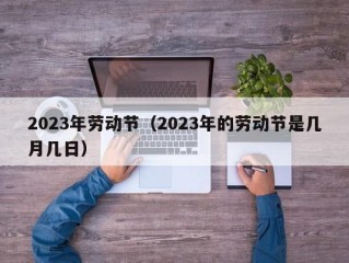 2023年劳动节（2023年的劳动节是几月几日）