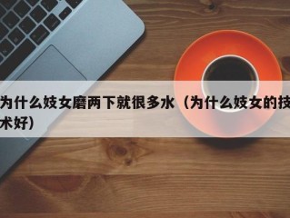 为什么妓女磨两下就很多水（为什么妓女的技术好）