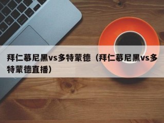 拜仁慕尼黑vs多特蒙德（拜仁慕尼黑vs多特蒙德直播）