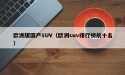 欧洲版国产SUV（欧洲suv排行榜前十名）