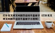 打扑克又疼又叫剧烈运动不盖被子（打扑克又疼又叫剧烈运动不盖被子小视频）