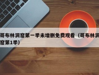 哥布林洞窟第一季未增删免费观看（哥布林洞窟第1季）