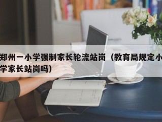 郑州一小学强制家长轮流站岗（教育局规定小学家长站岗吗）