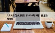 5月1日怎么放假（2026年5月1日怎么放假）