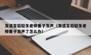 发遗言后轻生老师妻子发声（发遗言后轻生老师妻子发声了怎么办）