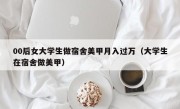 00后女大学生做宿舍美甲月入过万（大学生在宿舍做美甲）