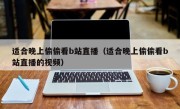 适合晚上偷偷看b站直播（适合晚上偷偷看b站直播的视频）
