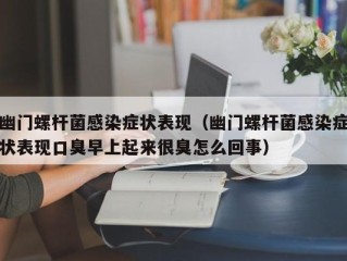 幽门螺杆菌感染症状表现（幽门螺杆菌感染症状表现口臭早上起来很臭怎么回事）