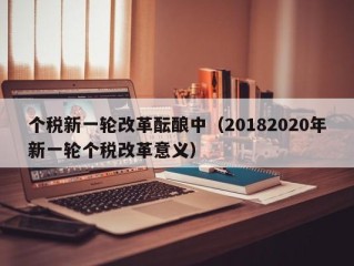 个税新一轮改革酝酿中（20182020年新一轮个税改革意义）