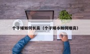 个子矮如何长高（个子矮小如何增高）