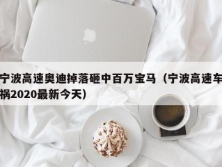 宁波高速奥迪掉落砸中百万宝马（宁波高速车祸2020最新今天）
