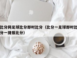 比分网足球比分即时比分（比分一足球即时比分一捷报比分）