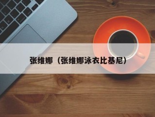 张维娜（张维娜泳衣比基尼）