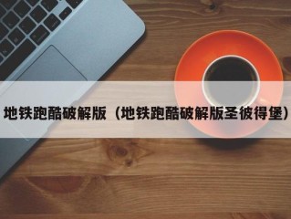 地铁跑酷破解版（地铁跑酷破解版圣彼得堡）