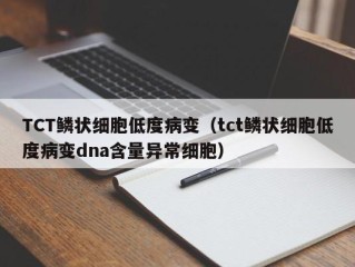 TCT鳞状细胞低度病变（tct鳞状细胞低度病变dna含量异常细胞）