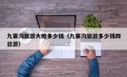 九寨沟旅游大概多少钱（九寨沟旅游多少钱四日游）